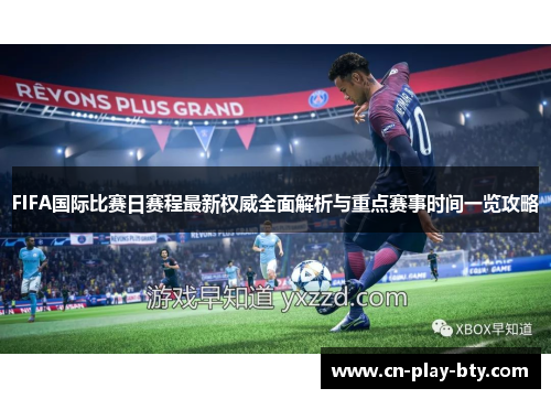 FIFA国际比赛日赛程最新权威全面解析与重点赛事时间一览攻略