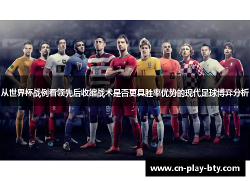 从世界杯战例看领先后收缩战术是否更具胜率优势的现代足球博弈分析