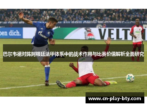 巴尔韦德对阵阿根廷法甲体系中的战术作用与比赛价值解析全面研究 巴尔韦德对阵阿根廷法甲体系中的战术作用与比赛价值解析全面研究