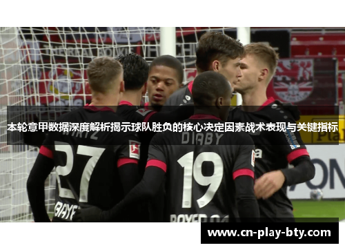 本轮意甲数据深度解析揭示球队胜负的核心决定因素战术表现与关键指标