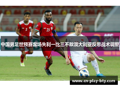 中国男足世预赛客场失利一比三不敌澳大利亚反思战术调整