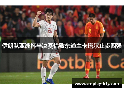 伊朗队亚洲杯半决赛惜败东道主卡塔尔止步四强