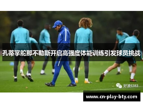 孔蒂掌舵那不勒斯开启高强度体能训练引发球员挑战