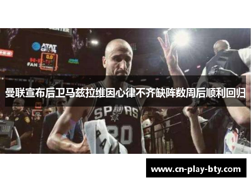 曼联宣布后卫马兹拉维因心律不齐缺阵数周后顺利回归