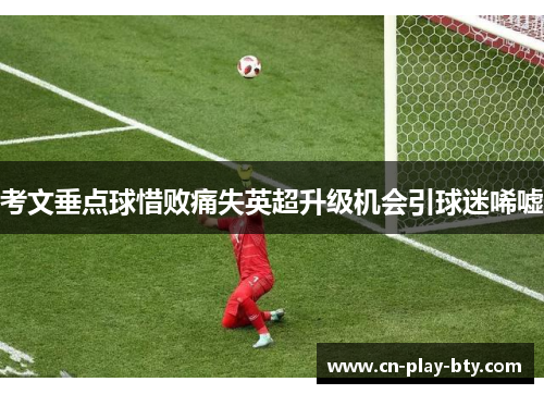 考文垂点球惜败痛失英超升级机会引球迷唏嘘