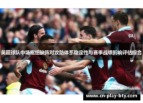 英超球队中场枢纽缺阵对攻防体系稳定性与赛季战绩影响评估综合