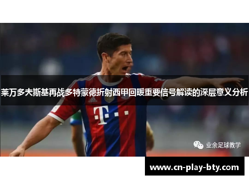 莱万多夫斯基再战多特蒙德折射西甲回暖重要信号解读的深层意义分析 莱万多夫斯基再战多特蒙德折射西甲回暖重要信号解读的深层意义分析