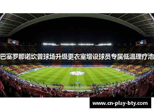 巴塞罗那诺坎普球场升级更衣室增设球员专属低温理疗池 巴塞罗那诺坎普球场升级更衣室增设球员专属低温理疗池