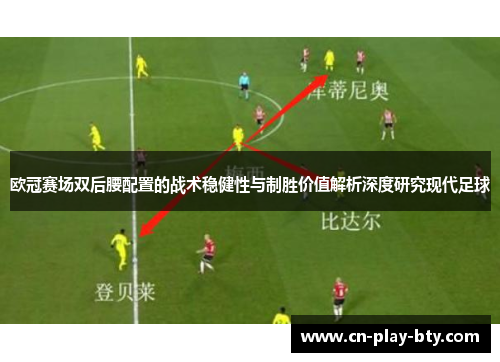 欧冠赛场双后腰配置的战术稳健性与制胜价值解析深度研究现代足球