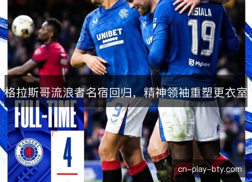 格拉斯哥流浪者名宿回归，精神领袖重塑更衣室