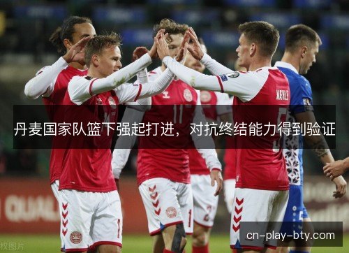 丹麦国家队篮下强起打进，对抗终结能力得到验证
